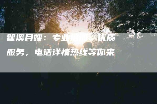瞿溪月嫂：专业培训、优质服务，电话详情热线等你来