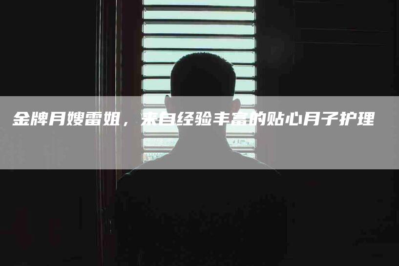 金牌月嫂雷姐，来自经验丰富的贴心月子护理