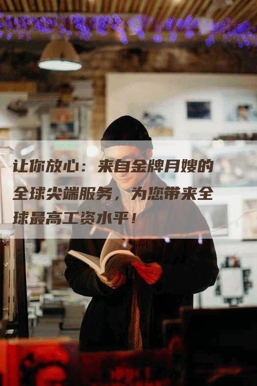 让你放心：来自金牌月嫂的全球尖端服务，为您带来全球最高工资水平！
