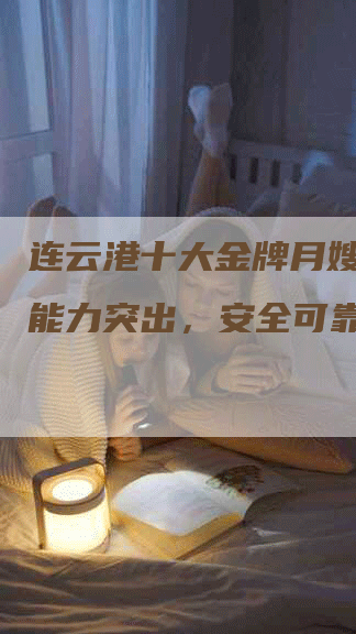 连云港十大金牌月嫂：护理能力突出，安全可靠！