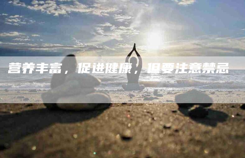 营养丰富，促进健康，但要注意禁忌