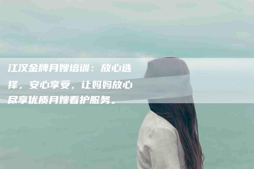 江汉金牌月嫂培训：放心选择，安心享受，让妈妈放心尽享优质月嫂看护服务。