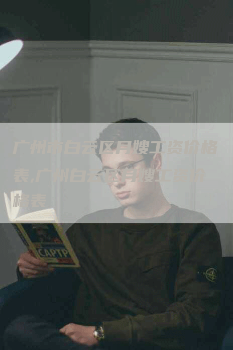 广州市白云区月嫂工资价格表,广州白云区月嫂工资价格表