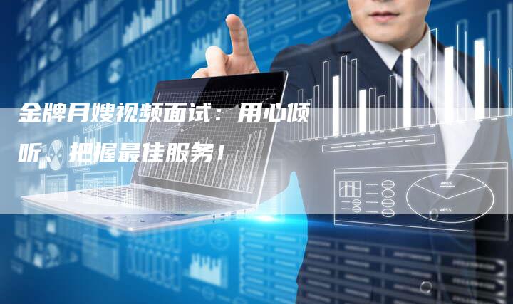 金牌月嫂视频面试：用心倾听、把握最佳服务！