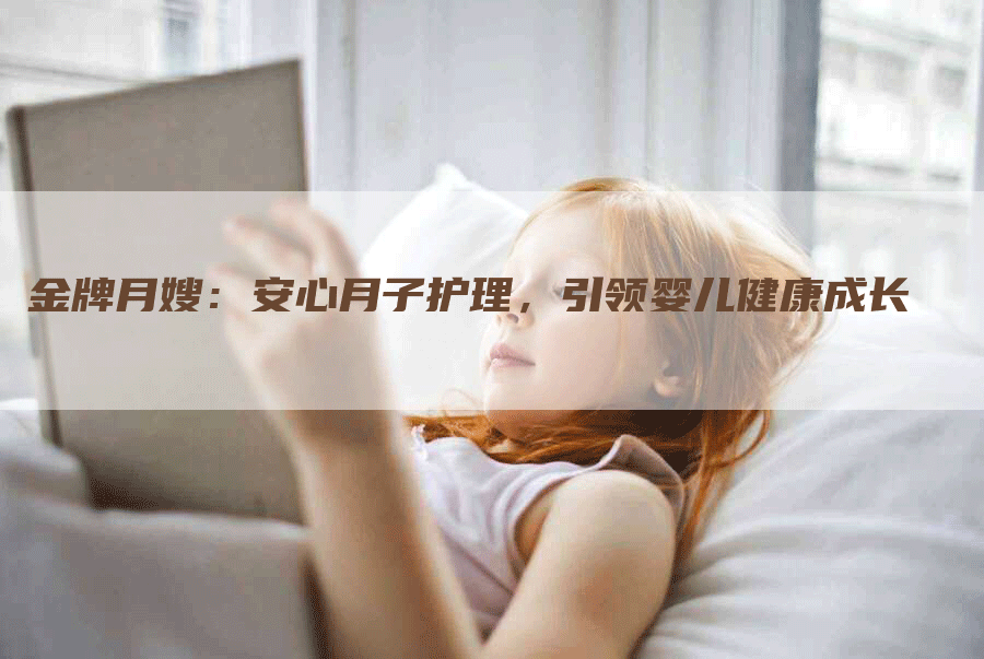 金牌月嫂：安心月子护理，引领婴儿健康成长