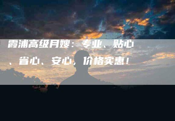 霞浦高级月嫂：专业、贴心、省心、安心，价格实惠！-住家保姆月嫂服务_家政保洁钟点工家政服务_速上门月嫂网首页