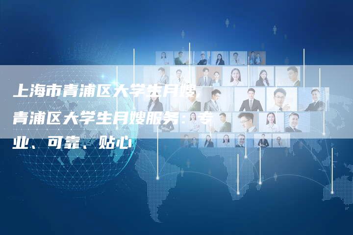 上海市青浦区大学生月嫂,青浦区大学生月嫂服务：专业、可靠、贴心