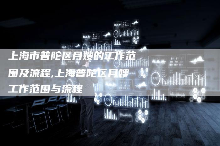 上海市普陀区月嫂的工作范围及流程,上海普陀区月嫂工作范围与流程