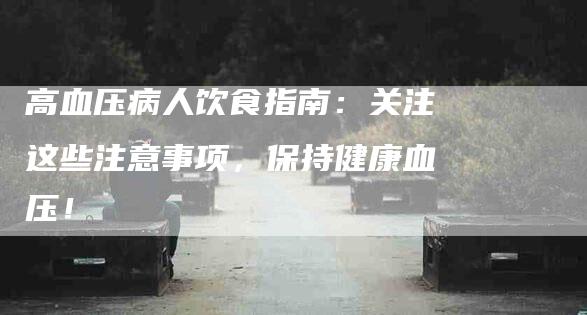 高血压病人饮食指南：关注这些注意事项，保持健康血压！-住家保姆月嫂服务_家政保洁钟点工家政服务_速上门月嫂网首页