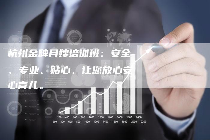 杭州金牌月嫂培训班：安全、专业、贴心，让您放心安心育儿。