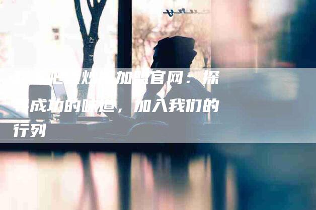 翻滚吧蛋炒饭加盟官网：探寻成功的味道，加入我们的行列