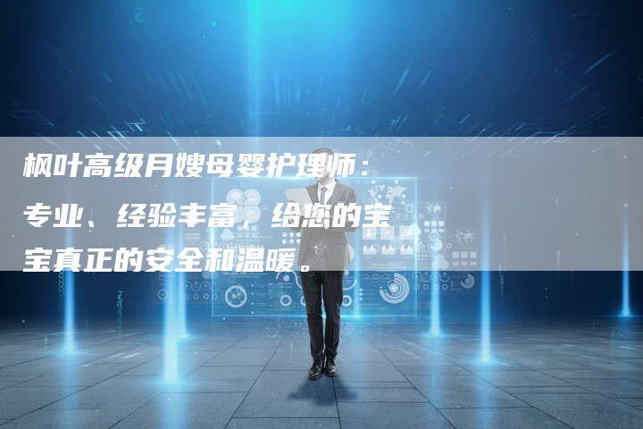 枫叶高级月嫂母婴护理师：专业、经验丰富，给您的宝宝真正的安全和温暖。