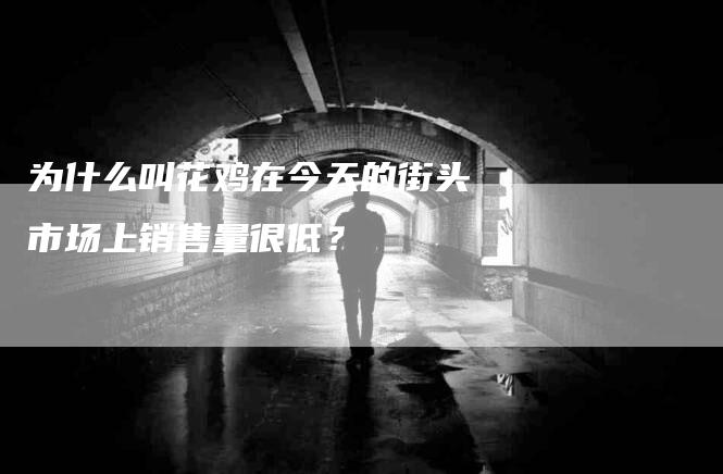 为什么叫花鸡在今天的街头市场上销售量很低？