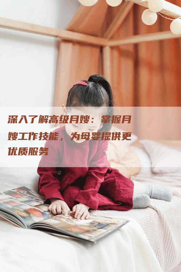深入了解高级月嫂：掌握月嫂工作技能，为母婴提供更优质服务