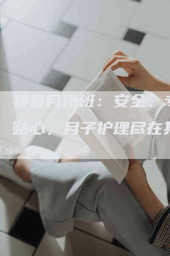 祁县月嫂班：安全、专业、贴心，月子护理尽在其中！-住家保姆月嫂服务_家政保洁钟点工家政服务_速上门月嫂网首页