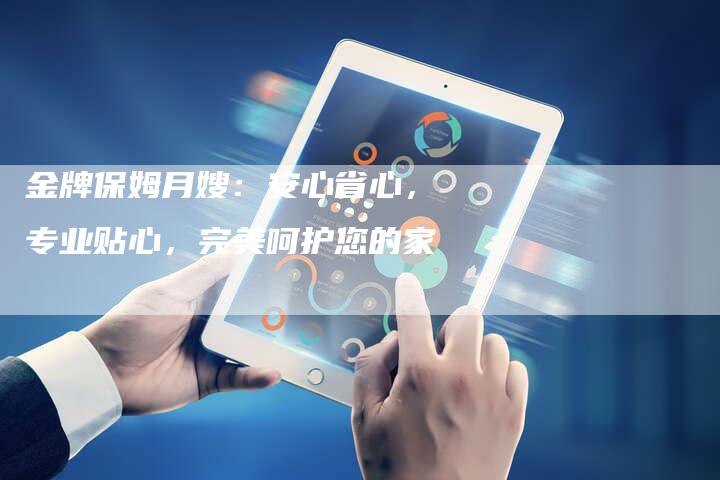 金牌保姆月嫂：安心省心，专业贴心，完美呵护您的家-住家保姆月嫂服务_家政保洁钟点工家政服务_速上门月嫂网首页