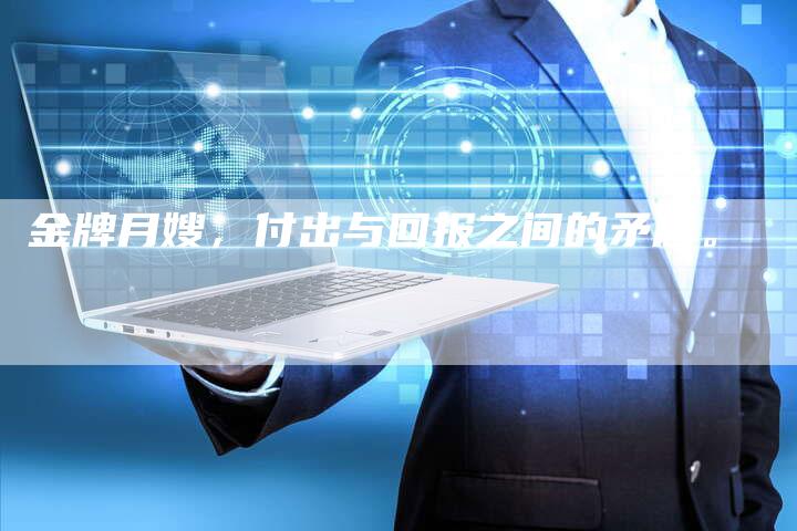 金牌月嫂,付出与回报之间的矛盾。-住家保姆月嫂服务_家政保洁钟点工家政服务_速上门月嫂网首页