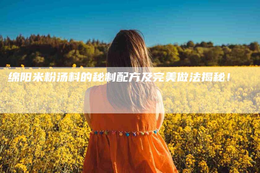 绵阳米粉汤料的秘制配方及完美做法揭秘！-住家保姆月嫂服务_家政保洁钟点工家政服务_速上门月嫂网首页
