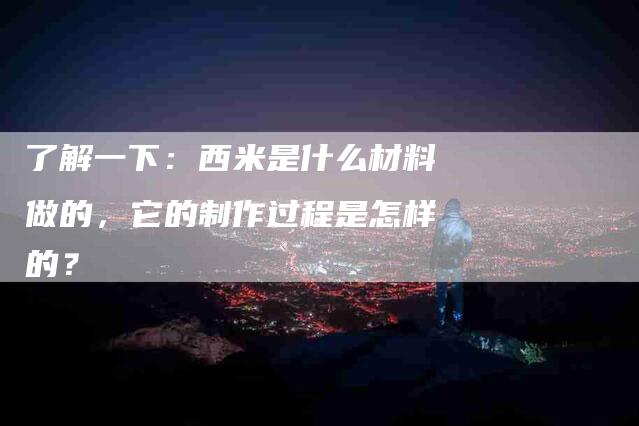 了解一下：西米是什么材料做的，它的制作过程是怎样的？-住家保姆月嫂服务_家政保洁钟点工家政服务_速上门月嫂网首页