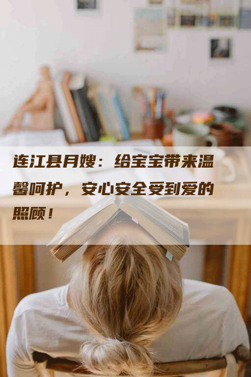 连江县月嫂：给宝宝带来温馨呵护，安心安全受到爱的照顾！
