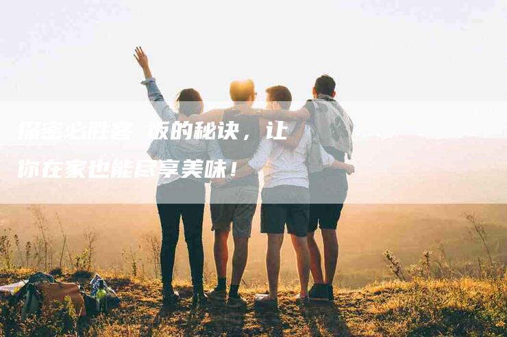 探密必胜客焗饭的秘诀，让你在家也能尽享美味！