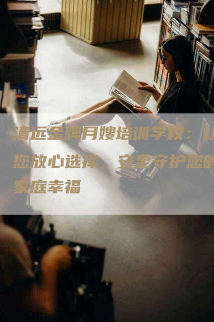清远金牌月嫂培训学校：让您放心选择，安全守护您的家庭幸福-住家保姆月嫂服务_家政保洁钟点工家政服务_速上门月嫂网首页
