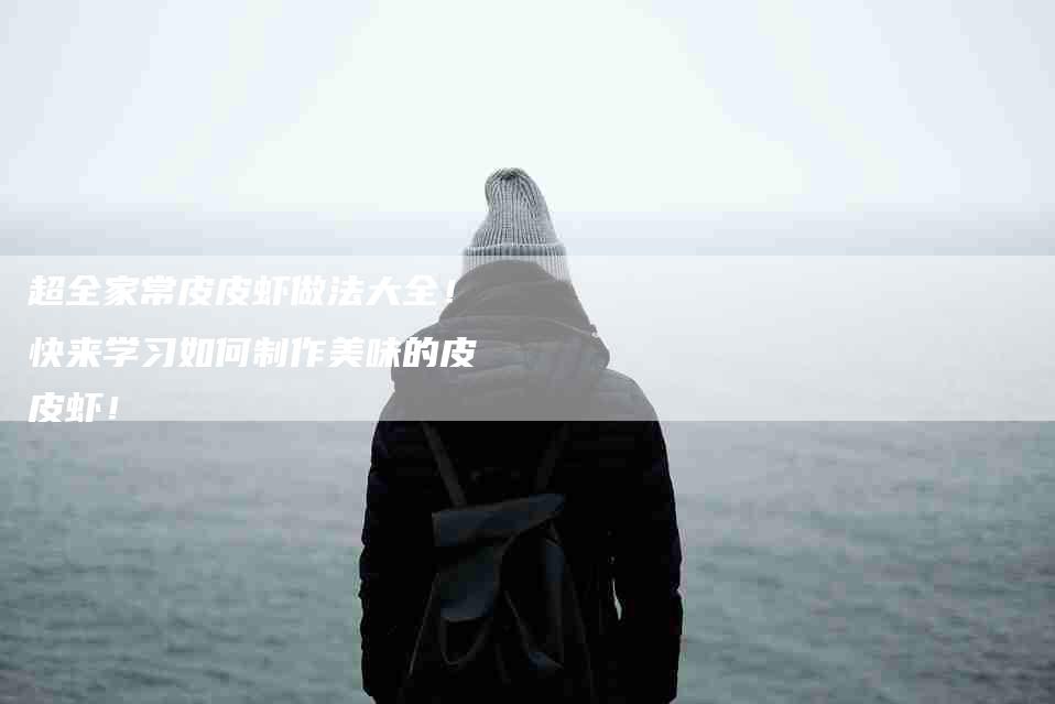 超全家常皮皮虾做法大全！快来学习如何制作美味的皮皮虾！-住家保姆月嫂服务_家政保洁钟点工家政服务_速上门月嫂网首页