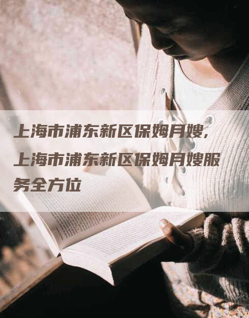 上海市浦东新区保姆月嫂,上海市浦东新区保姆月嫂服务全方位-住家保姆月嫂服务_家政保洁钟点工家政服务_速上门月嫂网首页