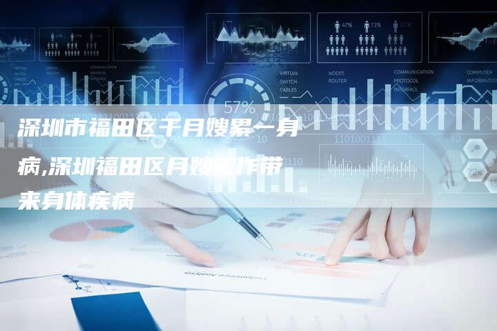 深圳市福田区干月嫂累一身病,深圳福田区月嫂工作带来身体疾病-住家保姆月嫂服务_家政保洁钟点工家政服务_速上门月嫂网首页