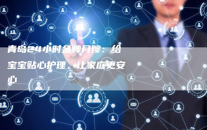 青岛24小时金牌月嫂：给宝宝贴心护理，让家庭更安心