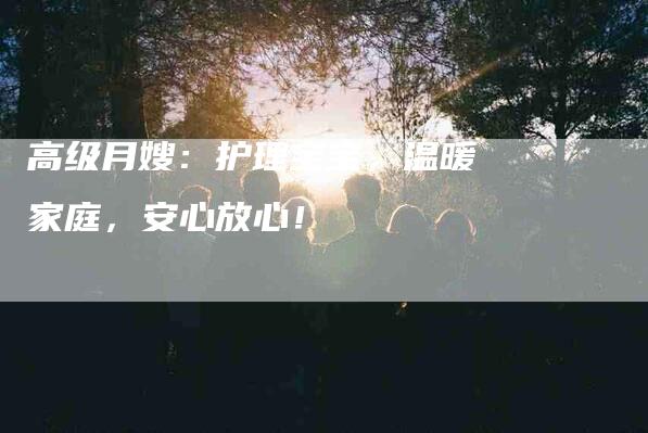 高级月嫂：护理宝宝，温暖家庭，安心放心！-住家保姆月嫂服务_家政保洁钟点工家政服务_速上门月嫂网首页