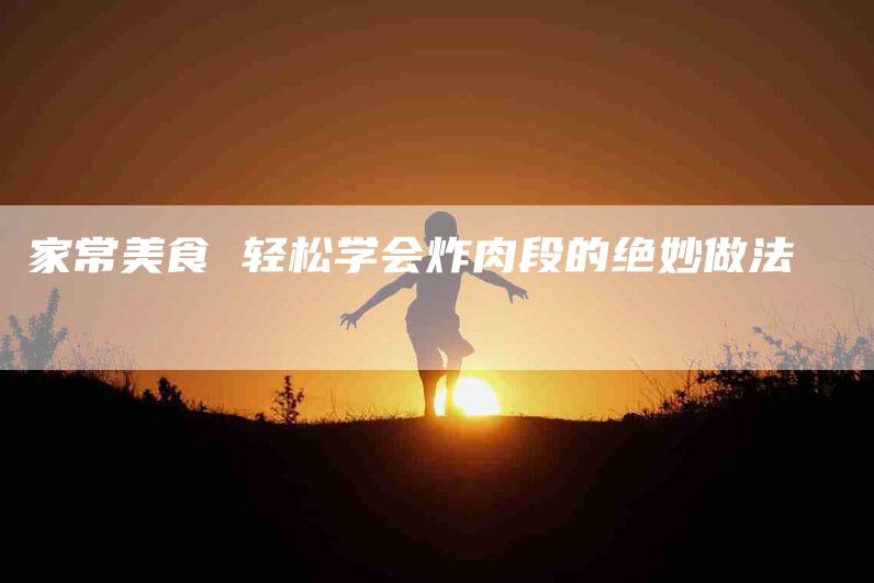 家常美食 轻松学会炸肉段的绝妙做法