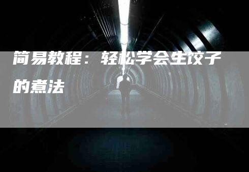 简易教程：轻松学会生饺子的煮法