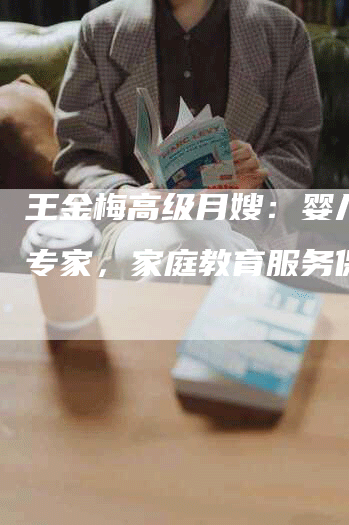 王金梅高级月嫂：婴儿护理专家，家庭教育服务保障