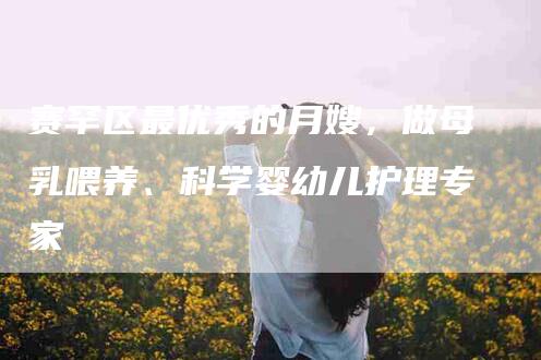 赛罕区最优秀的月嫂，做母乳喂养、科学婴幼儿护理专家