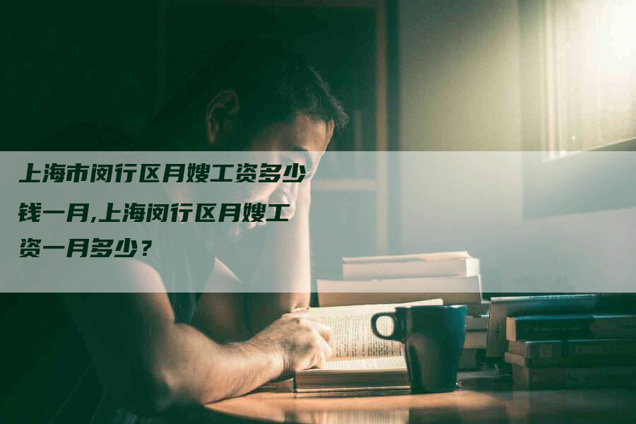 上海市闵行区月嫂工资多少钱一月,上海闵行区月嫂工资一月多少？-住家保姆月嫂服务_家政保洁钟点工家政服务_速上门月嫂网首页