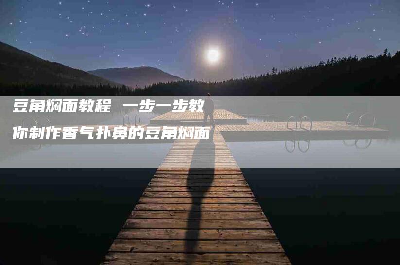 豆角焖面教程 一步一步教你制作香气扑鼻的豆角焖面-住家保姆月嫂服务_家政保洁钟点工家政服务_速上门月嫂网首页