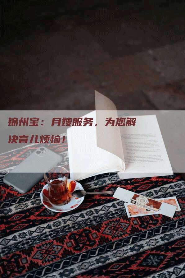 锦州宝：月嫂服务，为您解决育儿烦恼！
