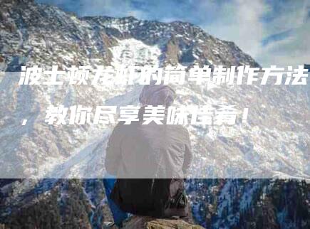 波士顿龙虾的简单制作方法，教你尽享美味佳肴！-住家保姆月嫂服务_家政保洁钟点工家政服务_速上门月嫂网首页