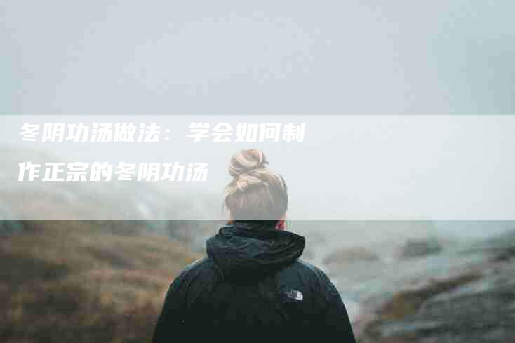 冬阴功汤做法：学会如何制作正宗的冬阴功汤-住家保姆月嫂服务_家政保洁钟点工家政服务_速上门月嫂网首页