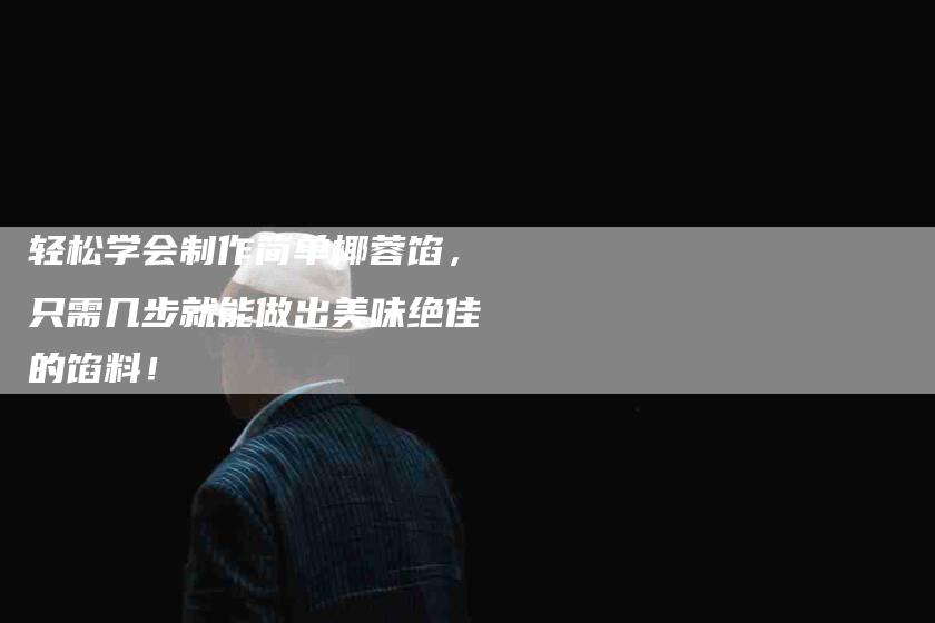轻松学会制作简单椰蓉馅，只需几步就能做出美味绝佳的馅料！