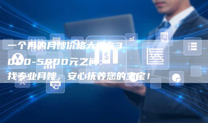 一个月的月嫂价格大概在3000-5000元之间：找专业月嫂，安心抚养您的宝宝！-住家保姆月嫂服务_家政保洁钟点工家政服务_速上门月嫂网首页