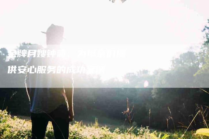 金牌月嫂钟菊：为母亲们提供安心服务的成功案例