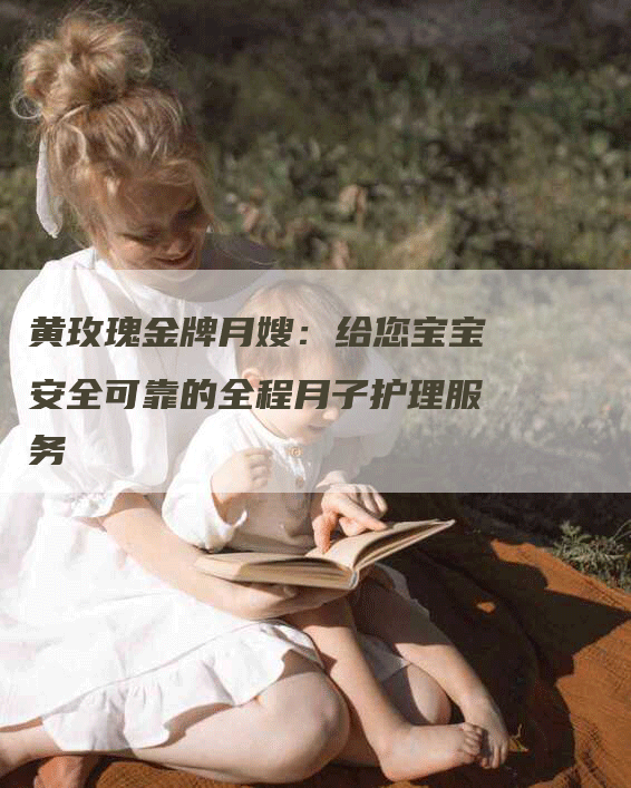 黄玫瑰金牌月嫂：给您宝宝安全可靠的全程月子护理服务