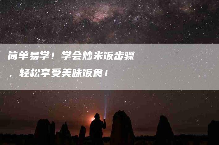 简单易学！学会炒米饭步骤，轻松享受美味饭食！-住家保姆月嫂服务_家政保洁钟点工家政服务_速上门月嫂网首页