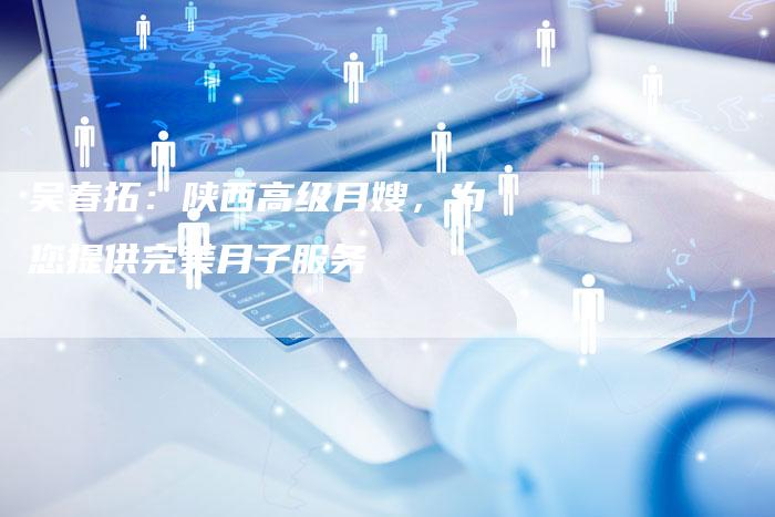 吴春拓：陕西高级月嫂，为您提供完美月子服务