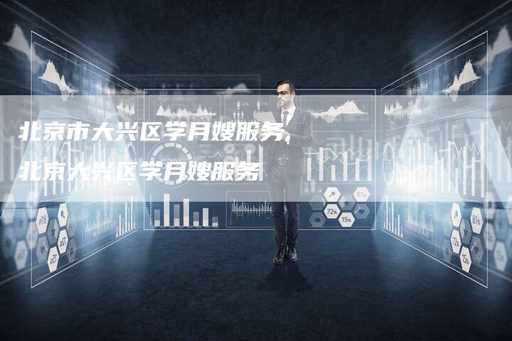 北京市大兴区学月嫂服务,北京大兴区学月嫂服务