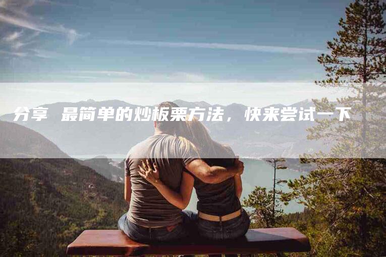 分享 最简单的炒板栗方法，快来尝试一下-住家保姆月嫂服务_家政保洁钟点工家政服务_速上门月嫂网首页