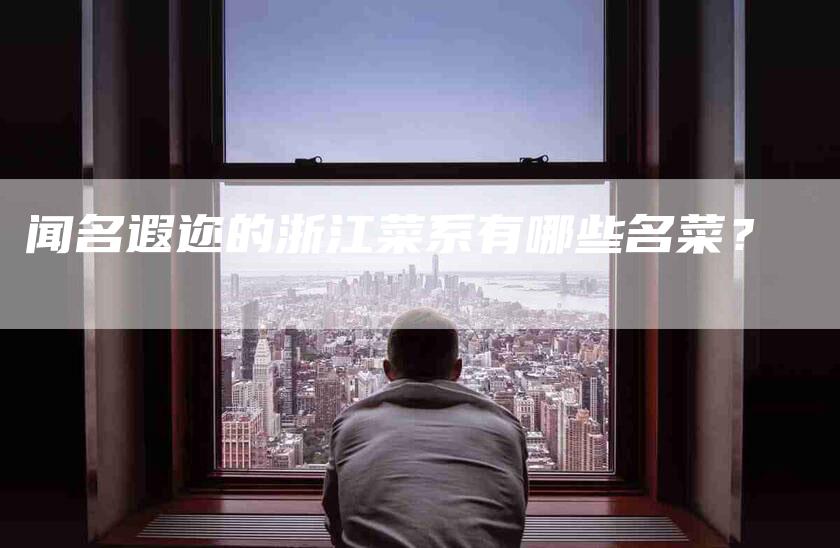 闻名遐迩的浙江菜系有哪些名菜？-住家保姆月嫂服务_家政保洁钟点工家政服务_速上门月嫂网首页