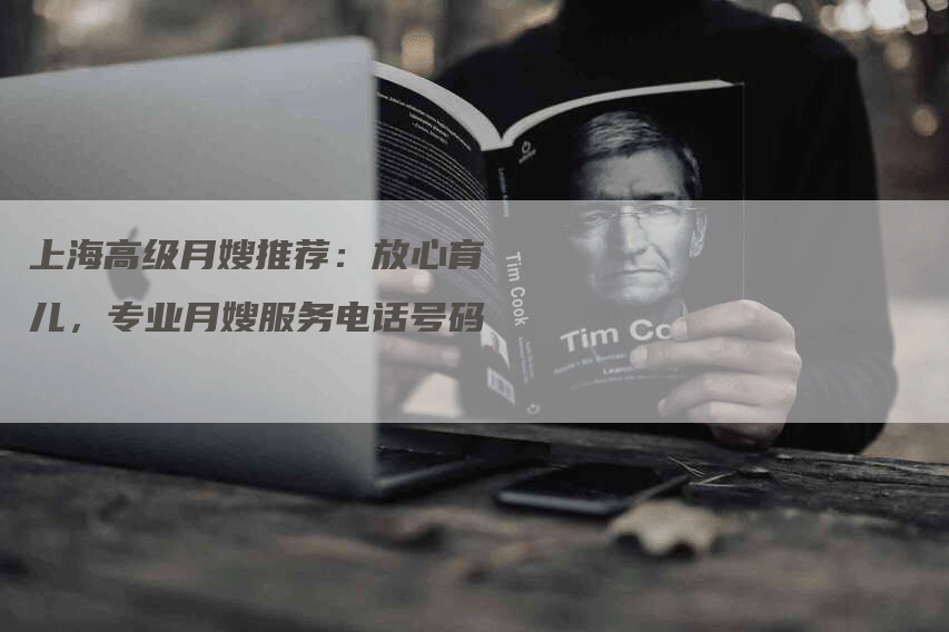 上海高级月嫂推荐：放心育儿，专业月嫂服务电话号码